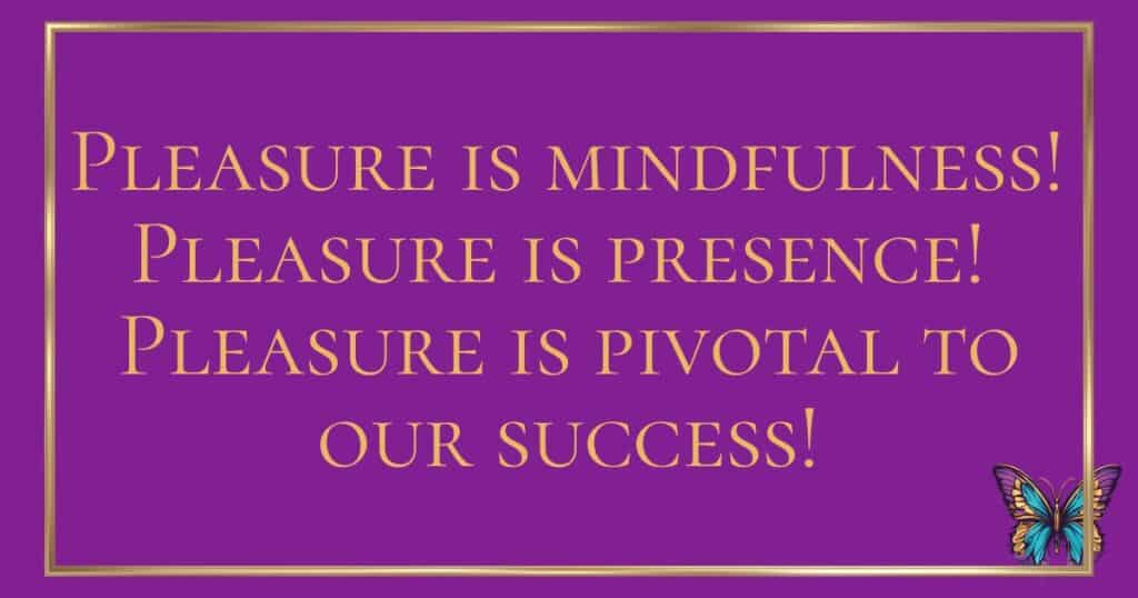 Purple background with gold writing about the power of pleasure. "Pleasure is mindfulness! Pleasure is presences! Pleasure is pivotal to our success!"