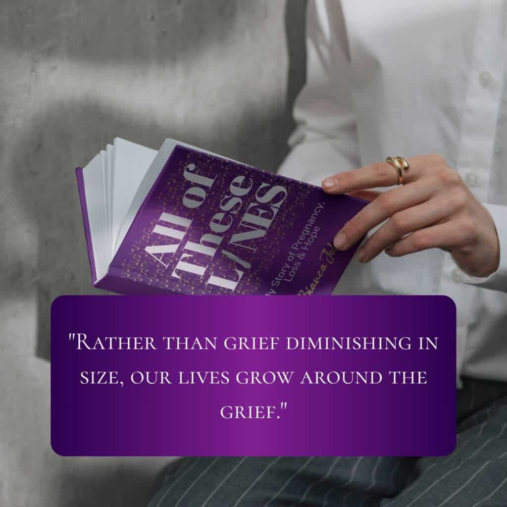 Rather than grief diminishing in size, our lives grow around the grief.