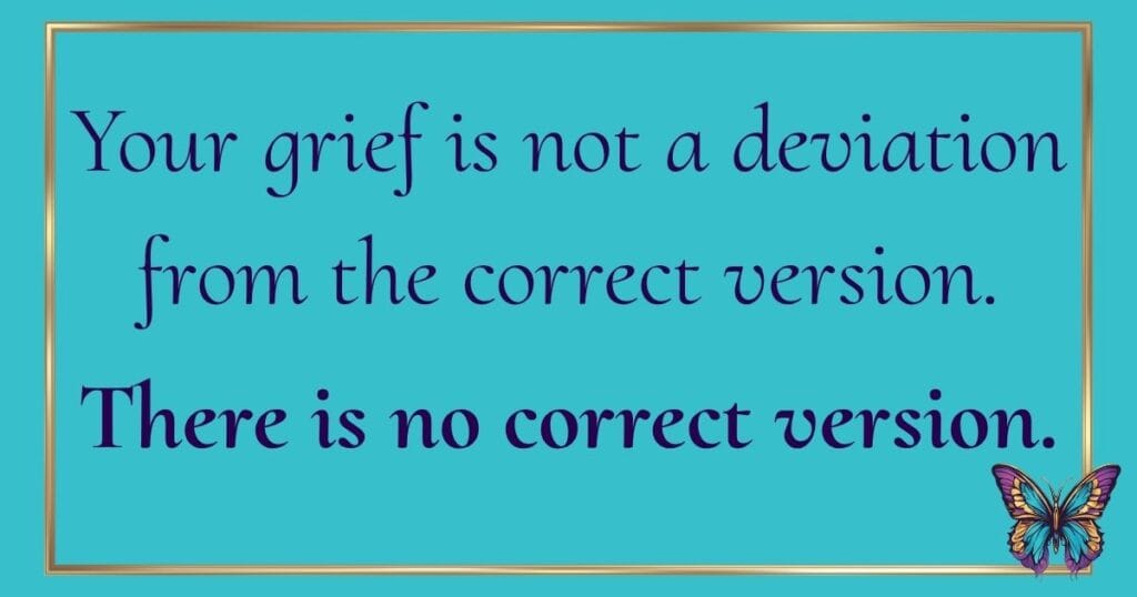 Quote for comparing your grief - "Your grief is not a deviation from the correct version. There is no correct version."
